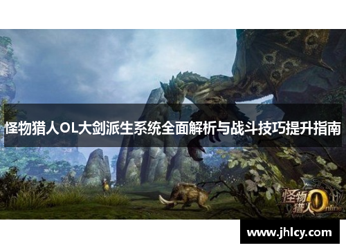 怪物猎人OL大剑派生系统全面解析与战斗技巧提升指南